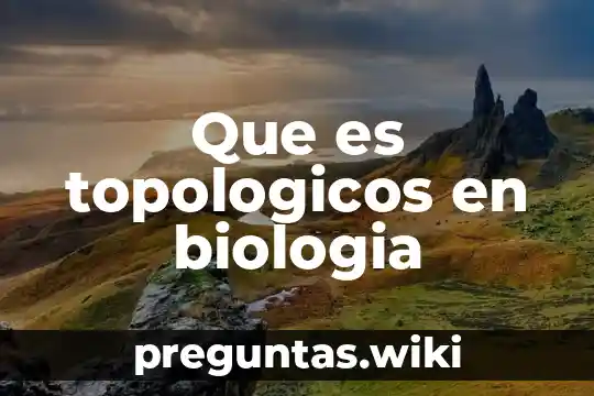 Que es topologicos en biologia