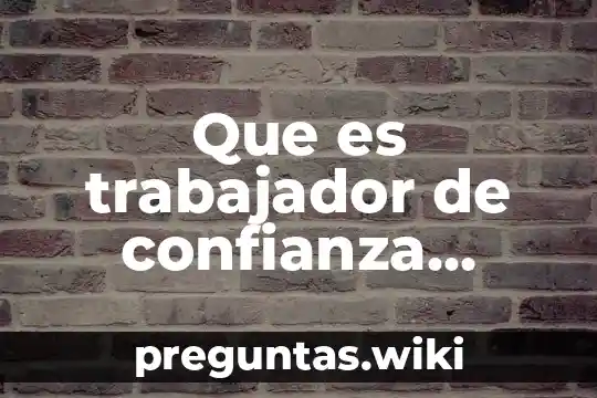 Que es trabajador de confianza autores