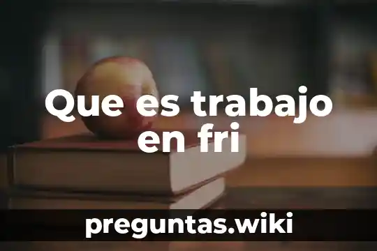 Que es trabajo en fri