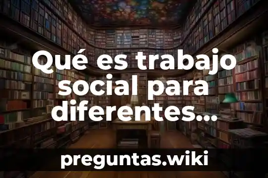 Qué es trabajo social para diferentes autores