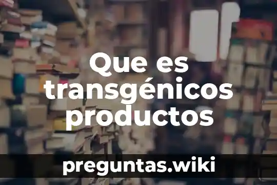Que es transgénicos productos