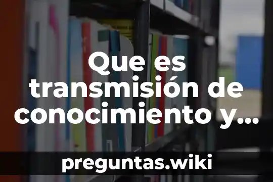 Que es transmisión de conocimiento y aprendizaje