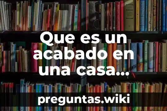 Que es un acabado en una casa habitacion