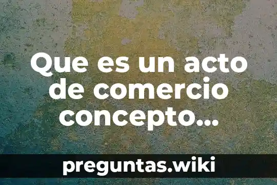 Que es un acto de comercio concepto jurididco