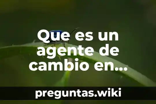 Que es un agente de cambio en desarrollo organizacional