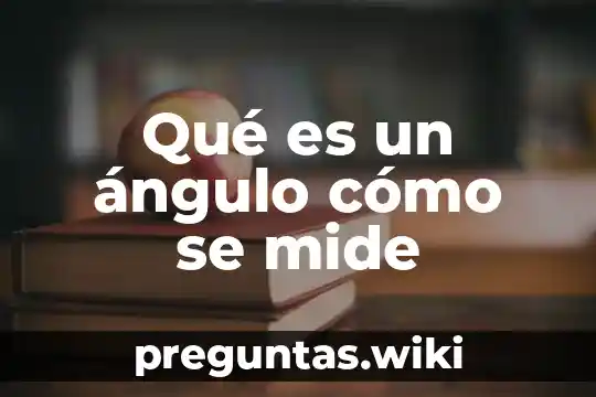 Qué es un ángulo cómo se mide