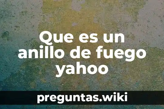 Que es un anillo de fuego yahoo
