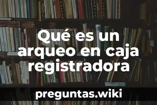 Qué es un arqueo en caja registradora