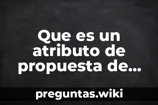 Que es un atributo de propuesta de valor