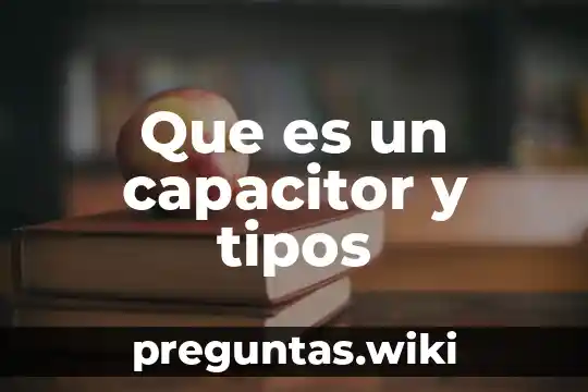 Que es un capacitor y tipos