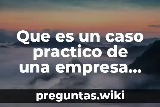 Que es un caso practico de una empresa unam