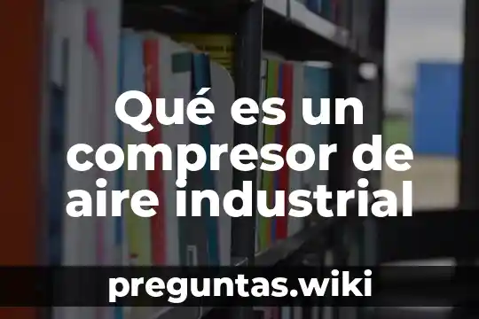 Qué es un compresor de aire industrial
