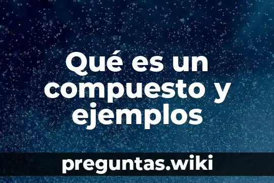 Qué es un compuesto y ejemplos