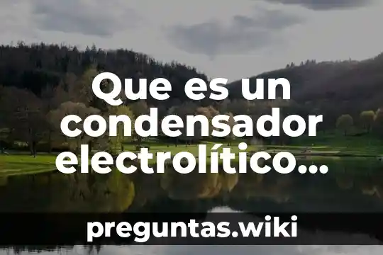 Que es un condensador electrolítico unam