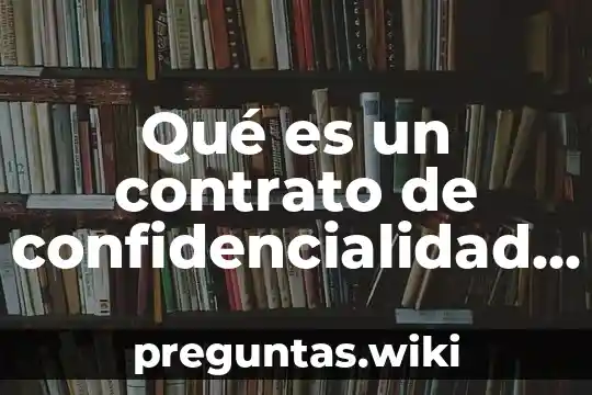 Qué es un contrato de confidencialidad laboral