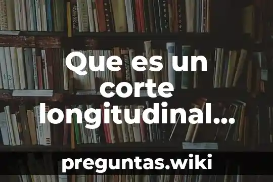 Que es un corte longitudinal radial en biologia