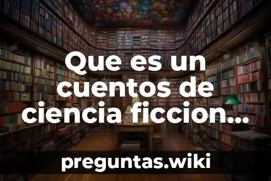 Que es un cuentos de ciencia ficcion y describirlo