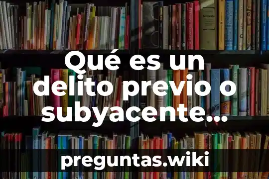 Qué es un delito previo o subyacente definición