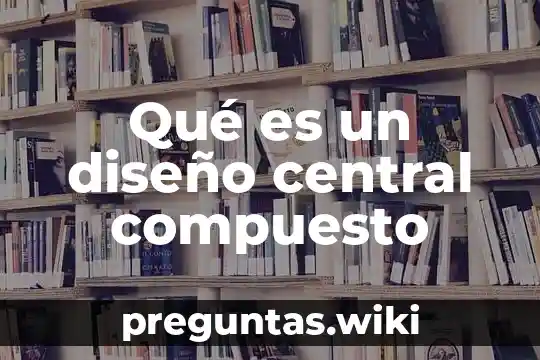Qué es un diseño central compuesto