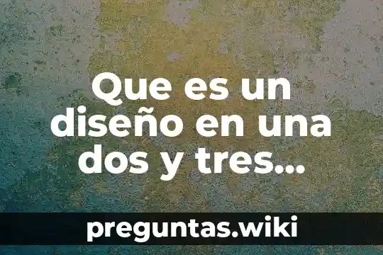 Que es un diseño en una dos y tres dimensiones
