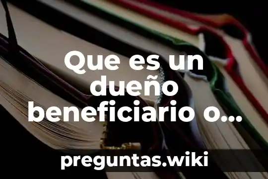Que es un dueño beneficiario o beneficiario controlador