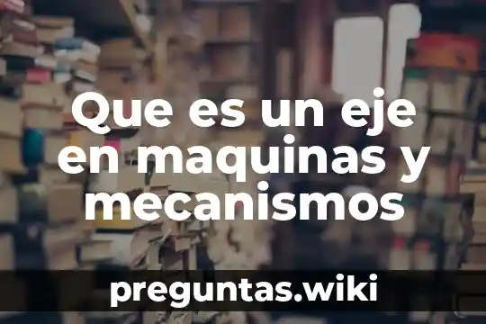 Que es un eje en maquinas y mecanismos