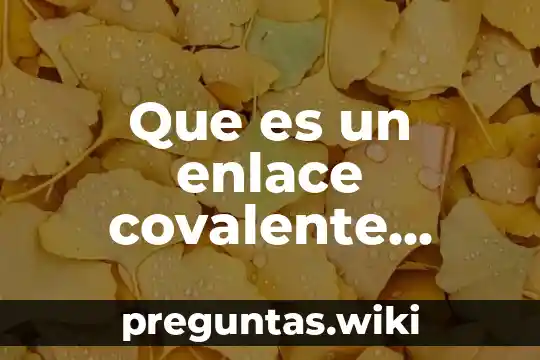 Que es un enlace covalente unam