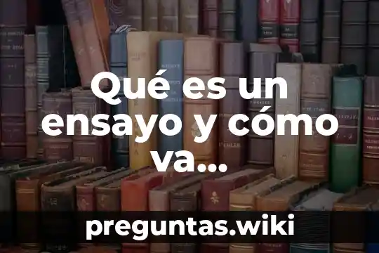 Qué es un ensayo y cómo va estructurado
