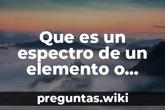 Que es un espectro de un elemento o compuesto