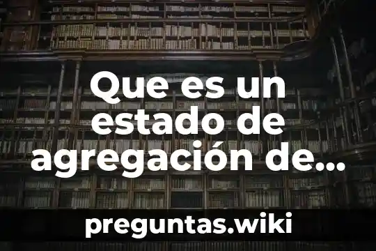 Que es un estado de agregación de la materia