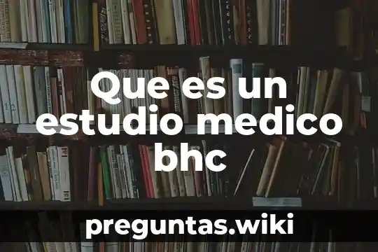 Que es un estudio medico bhc