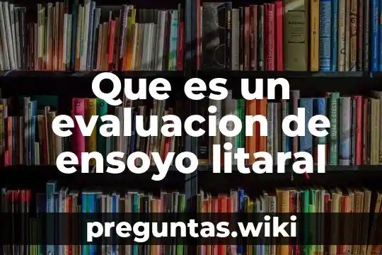 Que es un evaluacion de ensoyo litaral