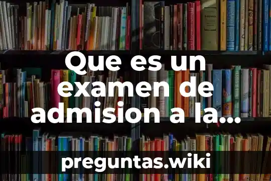 Que es un examen de admision a la universidad concepto