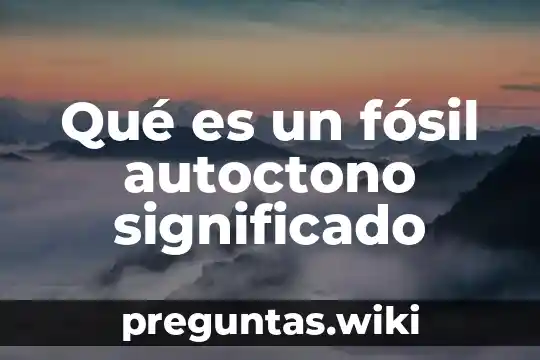 Qué es un fósil autoctono significado