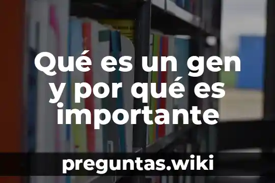 Qué es un gen y por qué es importante