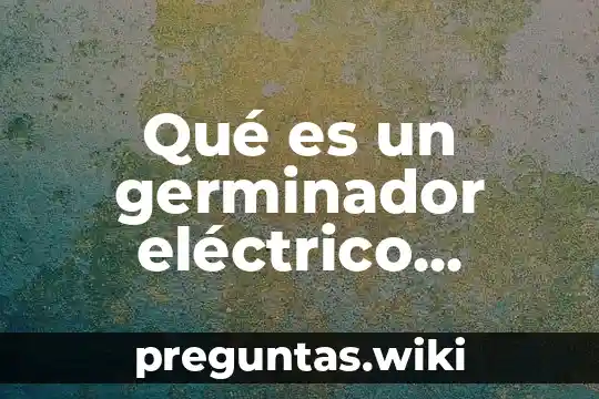 Qué es un germinador eléctrico definición