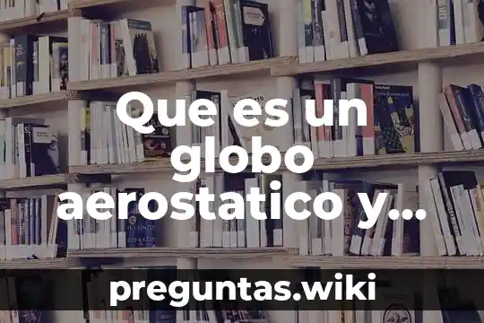 Que es un globo aerostatico y su principio de funcionamiento
