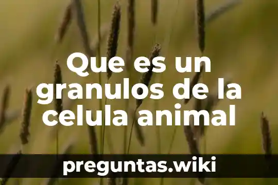 Que es un granulos de la celula animal