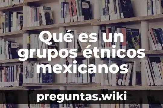 Qué es un grupos étnicos mexicanos