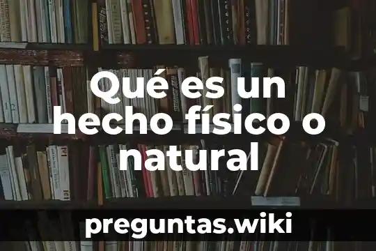 Qué es un hecho físico o natural
