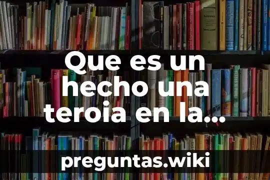 Que es un hecho una teroia en la ciencia