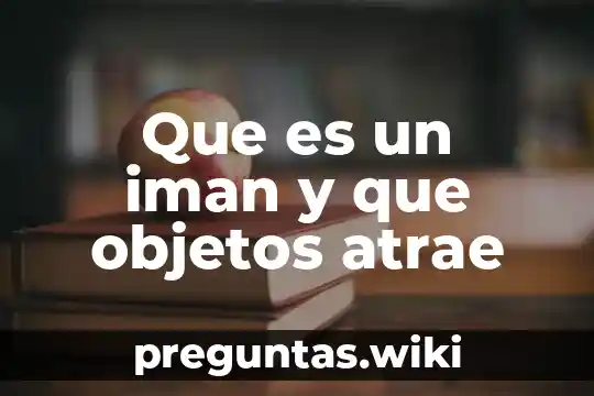 Que es un iman y que objetos atrae