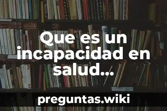 Que es un incapacidad en salud enfermedad