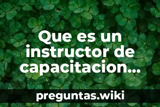 Que es un instructor de capacitacion conceptos y caracteristicas