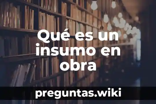 Qué es un insumo en obra