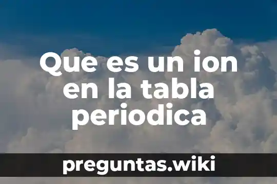 Que es un ion en la tabla periodica