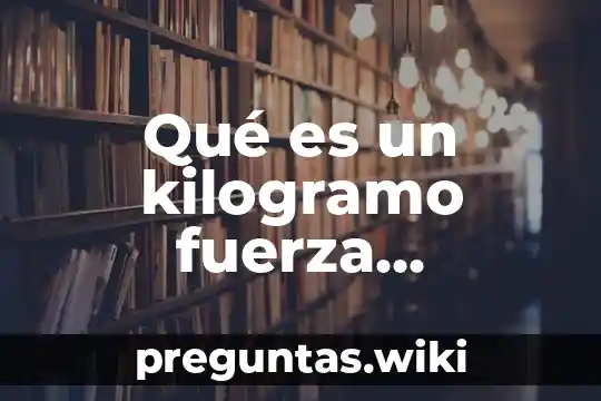 Qué es un kilogramo fuerza definición