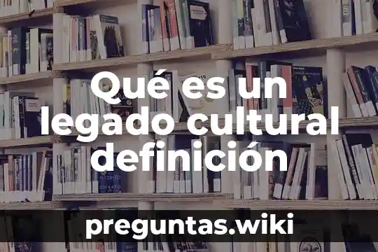 Qué es un legado cultural definición