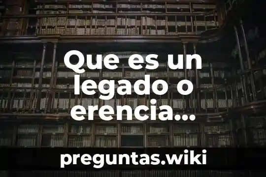 Que es un legado o erencia espiritual segun la biblia