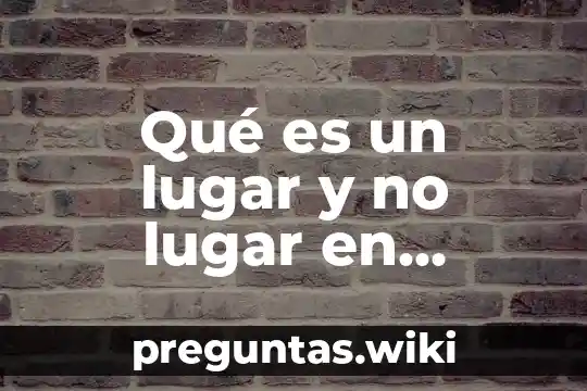 Qué es un lugar y no lugar en arquitectura